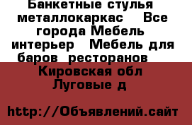 Банкетные стулья, металлокаркас. - Все города Мебель, интерьер » Мебель для баров, ресторанов   . Кировская обл.,Луговые д.